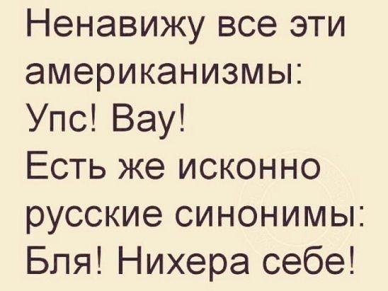 Ненавижу все эти американизмы Упс Вау Есть же исконно русские синонимы Бля Нихера себе