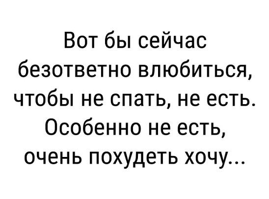 Вот бы сейчас безответно влюбиться чтобы не спать не есть Особенно не есть очень похудеть хочу