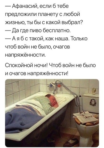 Афанасий если 6 Тебе предложили планету любой жизнью ты бы к какой выбрал7 да где пиво бесплатно А я б с такой как наша Только чтоб войн не было очагов напряжённости Спокойной ночи Чтоб войн не было и очагов напряженности