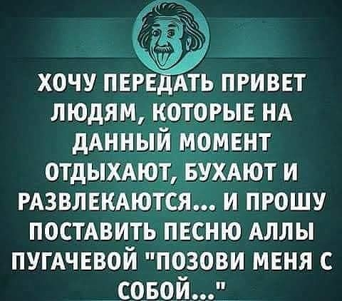 хочу пвгвддть привет людям которые НА дАнный момвнт отдыхАют вухдют и РАЗВЛЕКАЮТСЯ и прошу ПОСТАВИТЬ песню Аллы ПУГАЧЕВОЙ позови меня с твой