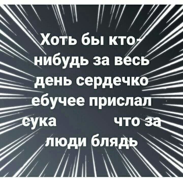 нибудь за в с день сердечко ___вбучее прислал ка что люди бляЁ
