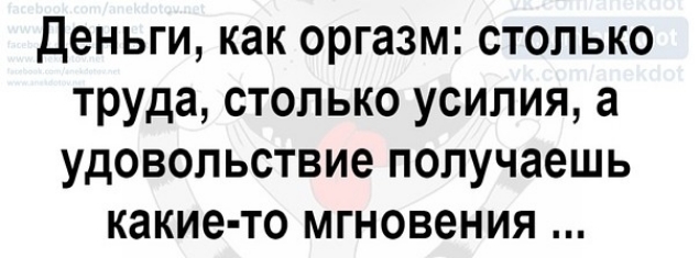 Деньги как оргазм столько труда столько усилия а удовольствие получаешь какие то мгновения