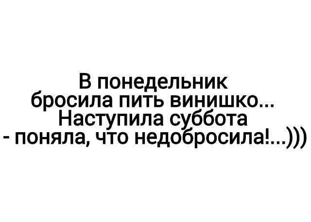 В понедельник бросила пить винишко Наступила суббота поняла что недобросила