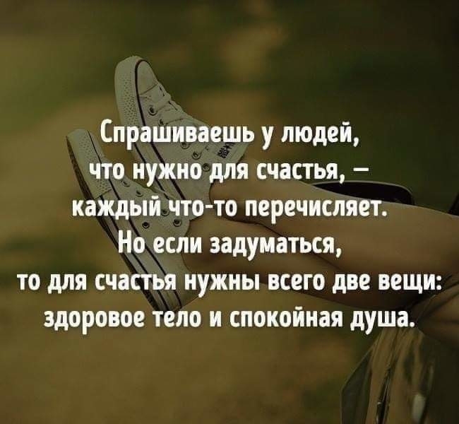 Спрашиваешь у людей что нужно для счастья каждый что то перечисляет Но если задуматься то для счастья нужны всего две вещи здоровое тело и спокойная душа