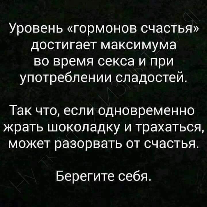 Уровень гормонов счастья достигает максимума во время секса и при употреблении сладостей Так что если одновременно жрать шоколадку и трахаться может разорвать от счастья Берегите себя