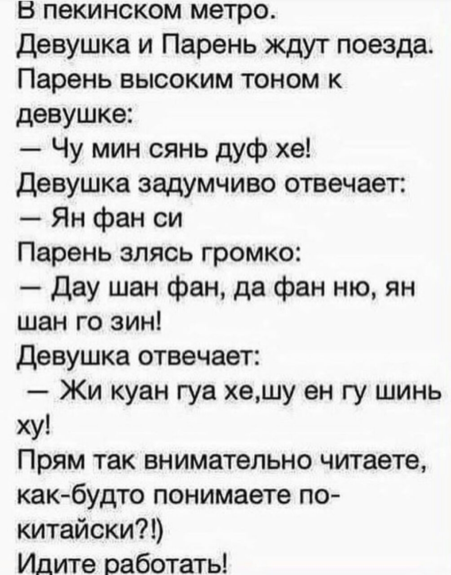 В пекинском метро Девушка и Парень ждут поезда Парень высоким тоном к девушке Чу мин сянь дуф хе девушка задумчиво отвечает Ян фан си Парень злясь громко Дау шан фан да фан ню ян шан го зин девушка отвечает Жи куан гуа хешу ен гу шинь ху Прям так внимательно читаете как будто понимаете по китайски Идите работать