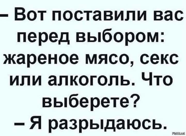 Вот поставили вас перед выбором жареное мясо секс или алкоголь Что выберете Я разрыдаюсь