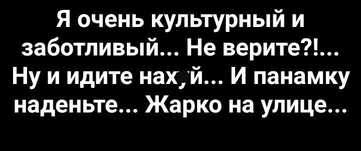 Я очень культурный и Ну и идите нах й И панамку наденьте Жарко на улице