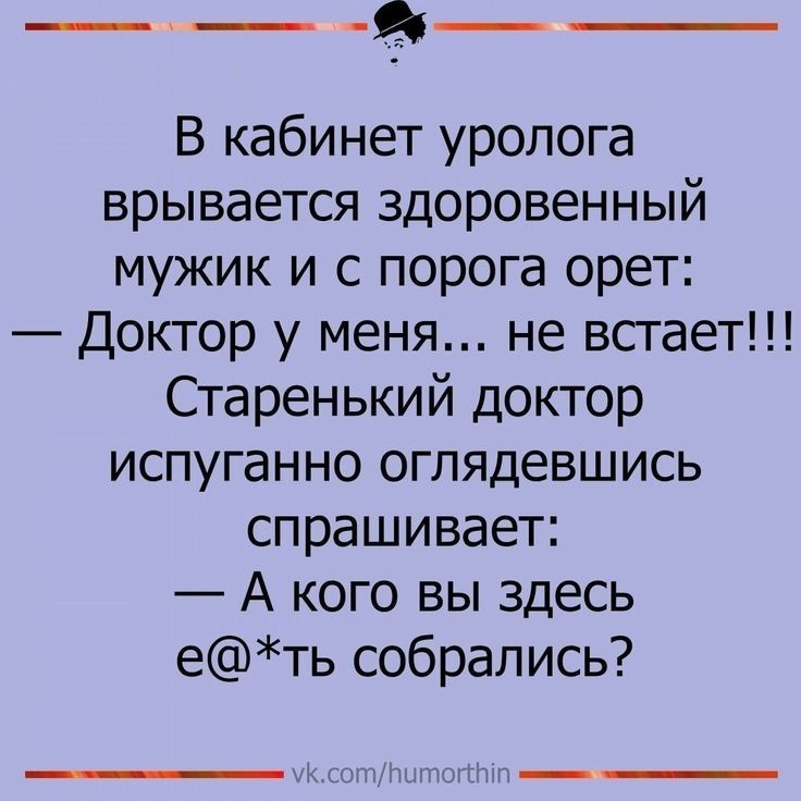 ___ В кабинет уролога врывается здоровенный мужик и с порога орет Доктор у меня не всгает Старенький доктор испуганно оглядевшись спрашивает А кого вы здесь еть собрались
