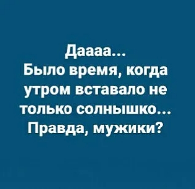 даааа Было время когда утром вставапо не только солнышко Правда мужики