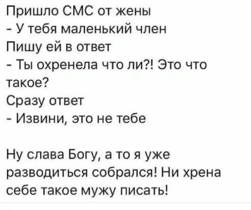 Пришло СМС от жены У тебя маленький чпен Пишу ей в ответ Ты охренепа что ли Это что такое Сразу ответ Извини это не тебе Ну слава Богу а то я уже разводиться собрался Ни хрена себе такое мужу писать