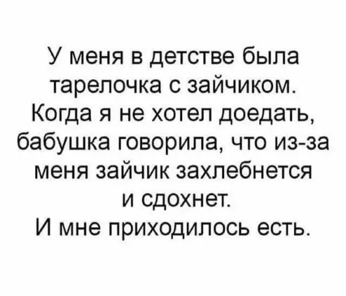 У меня в детстве была тарелочка с зайчиком Когда я не хотел доедать бабушка говорила что из за меня зайчик захлебнется и сдохнет И мне приходилось есть