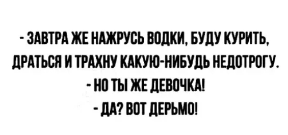 ЗАВТРА ЖЕ НАЖРУСЬ водки БУДУ КУРИТЬ дРАТЬСП И ТРАХНУ КАКУЮ НИБУЛЬ НЕЛПТЮГУ НП ТЫ ЖЕ ЛЕВПЧКА дд ВПТ ЛЕРЪМШ