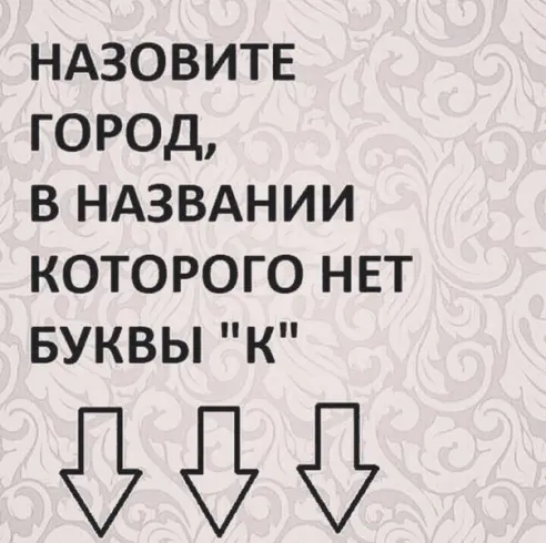 НАЗОВИТЕ ГОРОД В НАЗВАНИИ КОТОРОГО НЕТ БУКВЫ К