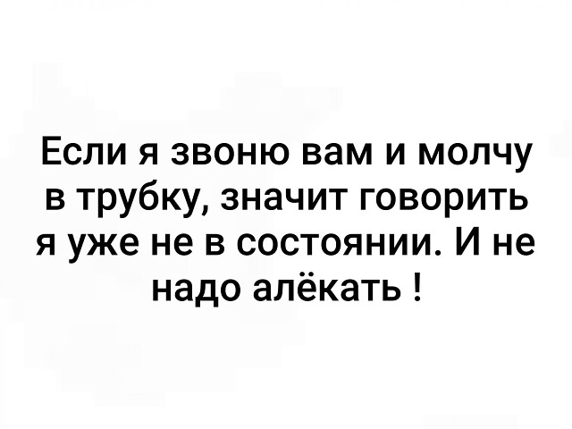 Если я звоню вам и молчу в трубку значит говорить я уже не в состоянии И не надо алёкать