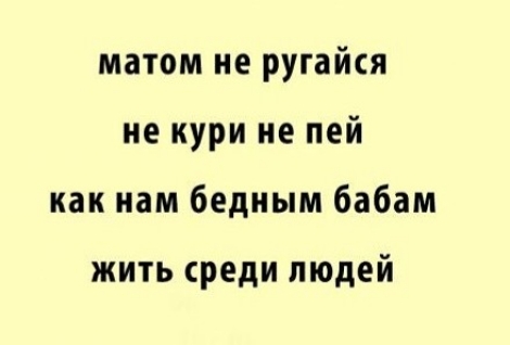 матом не ругайся не кури не пей как нам бедным бабам жить среди людей