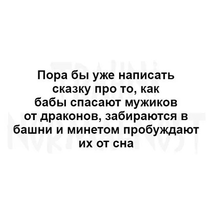 Пора бы уже написать сказку про то как бабы спасают мужиков от драконов забираются в башни и минетом пробуждают их от сна