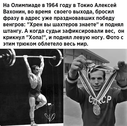 На Олимпиаде в 1964 году в Токио Алексей Вахонин во время своего выхода бросил фразу в адрес уже праздновавших победу венгров Хрен вы шахтеров знаете и поднял штангу А когда судьи зафиксировали вес он крикнул Хопа и поднял левую ногу Фото с этим трюком облетела весь мир