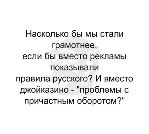 Насколько бы мы стали грамотнее если бы вместо рекламы показывали правила русского И вместо джойказино проблемы с причастным оборотом