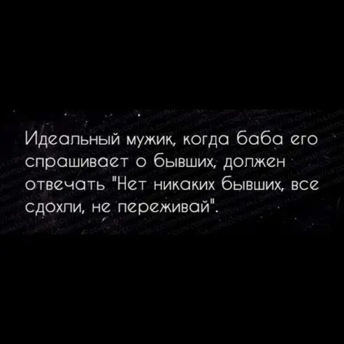 Идеальный мужик когда 6060 его спрашивает о бывших должен отвечать Нет никаких бывших все сдохли не переживай