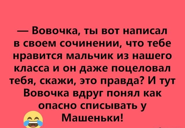 Вовочка ты вот написал в своем сочинении что тебе нравится мальчик из нашего класса и он даже поцеловал тебя скажи это правда И тут Вовочка вдруг понял как опасно списывать у М ш ньки из а е