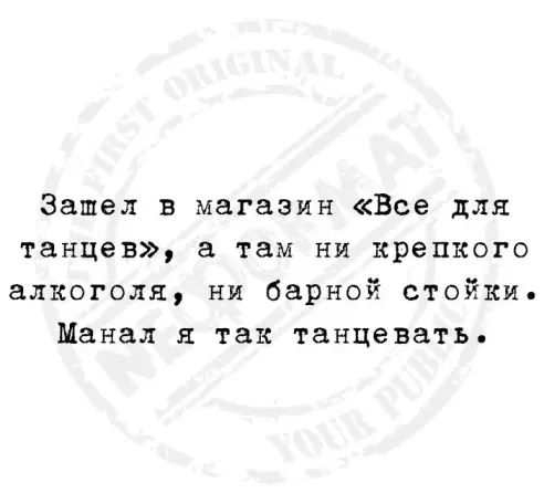 Зашел в магазин Все для танцев там ни крепкого алкоголя ни барной стойки Манал я так танцевать