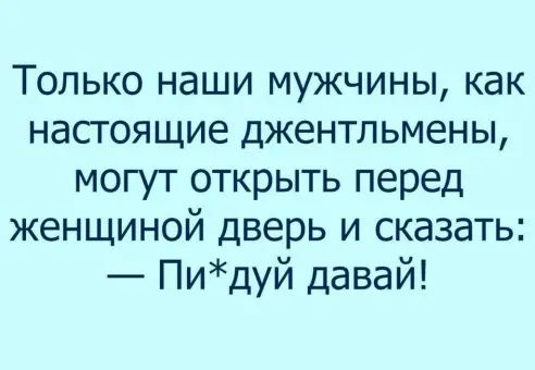Только наши мужчины как настоящие джентльмены могут открыть перед женщиной дверь и сказать Пидуй давай