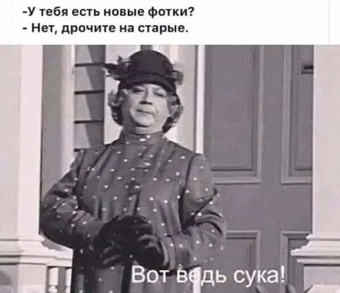 У тебя есть новые Фотки Нет драчите на старые Вот Відь сука