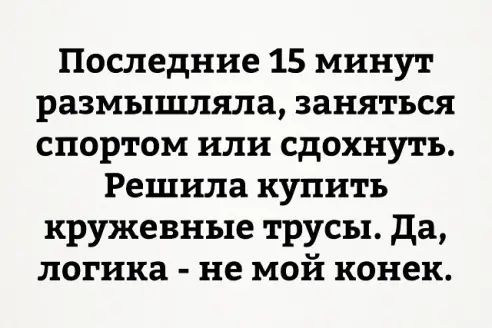 Последние 15 минут размышляла заняться спортом или сдохнуть Решила купить кружевные трусы да логика не мой конек