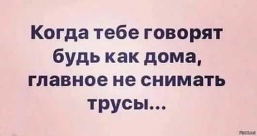 Когда тебе говорят будь как дома главное не снимать трусы