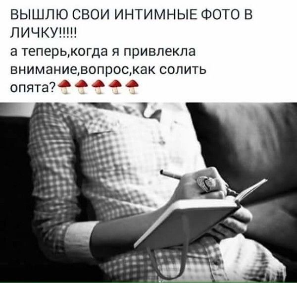 ВЫШЛЮ СВОИ ИНТИМНЫЕ ФОТО В ЛИЧКУ а теперькогда я привлекла вниманиевопроскак солить опята д