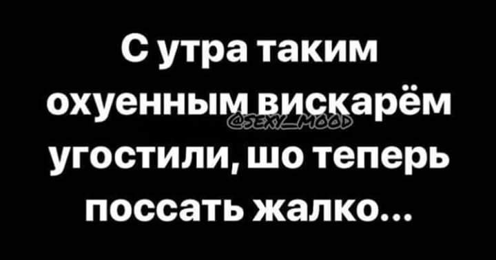 с утра таким охуенньпм3_и9д_арём угостили Що теперь поссать жалко