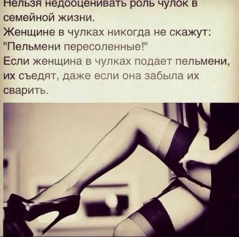 нельзя недооценивать роль чулок в семейной жизни Женщине в чулках никогда не скажут Пельмени пересопенные ЕСЛИ ЖЭНЩИНВ В ШЛКШХ ПОЦЦЁТ пельмени ИХ СЪЭДЯТ ЦЗЖЕ ЁСНИ ОНД ЗЭОЫПЗ ИХ сварить