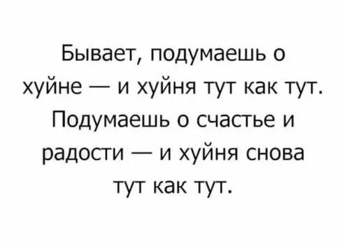 Бывает подумаешь о хуйне и хуйня тут как тут Подумаешь о счастье и радости и хуйня снова тут как Тут