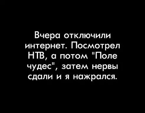 Вчера отключили интернет Посмотрел НТВ а потом Поле чудес затем нервы сдали и я нажрался