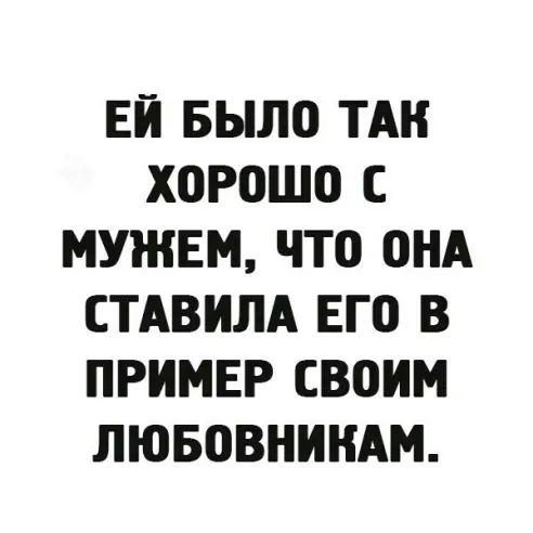 ЕЙ БЫЛО ТАН ХОРОШО С МУЖЕМ ЧТО ОНА СТАВИЛА ЕГО В ПРИМЕР СВОИМ ЛЮБОВНИНАМ