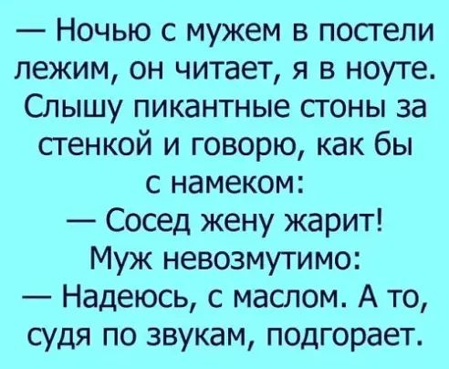Ночью с мужем в посгели лежим он читает я в ноуте Слышу пикантные сгоны за стенкой и говорю как бы с намеком Сосед жену жарит Муж невозмутимо Надеюсь с маслом А то судя по звукам подгорает