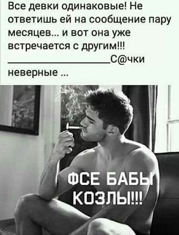 Все девки одинаковые Не ответишь ей на сообщение пару месяцев и вот она уже встречается с другим Счки неверные