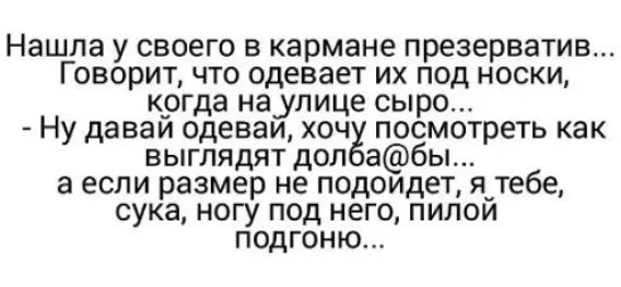 Нашла у своего в кармане презерватив Говорит что одевает их под носки когда наулице сыро Ну даваи одеваи хоч посмотреть как выглядят дол абы а если размер не подоидет я_тебе сука ногу под него пилои подгоню
