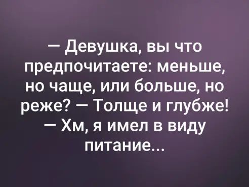Девушка вы что предпочитаете меньше но чаще или больше но реже Толще и глубже Хм я имел в виду питание