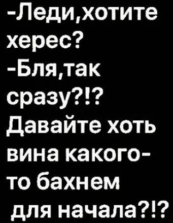 Ледихотите херес Блятак сразу давайте хоть вина какого то бахнем для начала