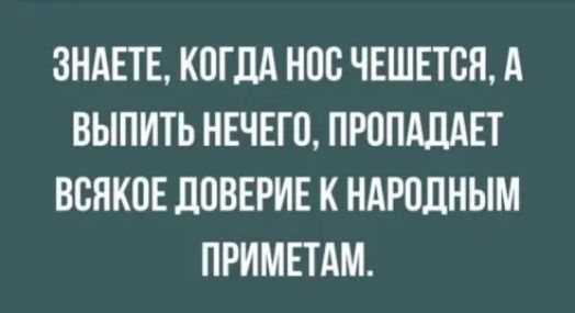 ЗНАЕТЕ КОГДА НПБ ЧЕШЕТСЯ А ВЫПИТЬ НЕЧЕГП ПРОПАДАЕТ ВСЯКОЕ дПВЕРИЕ К НАРОДНЫМ ПРИМЕТАМ