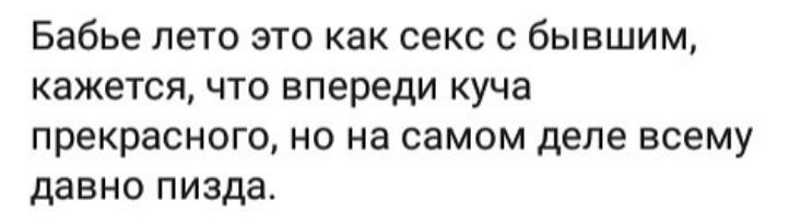 Бабье лето это как секс с бывшим кажется что впереди куча прекрасного но на самом деле всему давно пизда