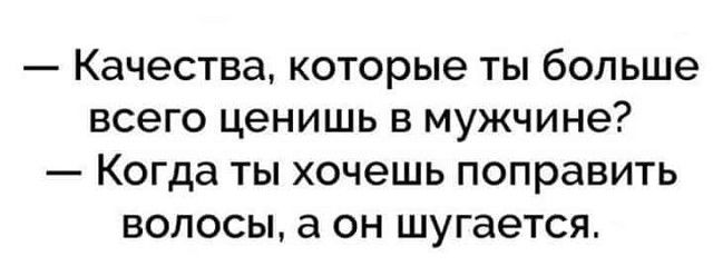 КдЧЭСТВд которые ТЫ больше ВСЭГО ценишь В МУЖЧИНЭ _ Когда ТЫ ХОЧЭШЬ ПОПРдВИТЬ ВОЛОСЫ а ОН шугается
