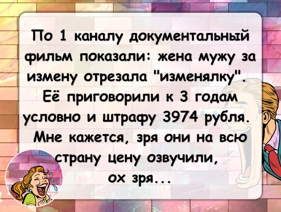 По 1 каналу документальный фильм показали жена мужу за измену отрезала изменялку Её приговорили к 3 гадам условно и штрафу 3974 рубля Мне кажется зря они на всю