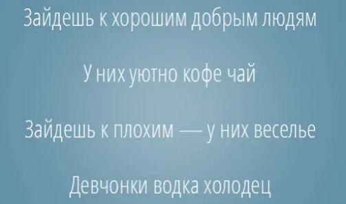 Зайдешь к хорошим добрым людям У них уютно кофе чай Зайдешь к плохим у них веселье Девчонки водка холодец