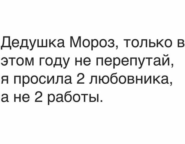 Дедушка Мороз только в этом году не перепутай я просила 2 любовника а не 2 работы