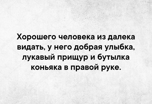 Хорошего человека из далека видать у него добрая улыбка лукавый прищур и бутылка коньяка в правой руке