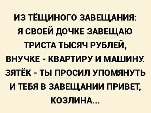 из тЁщиного здввщдния я свовй дочке ЗАВЕЩАЮ тристд тысяч РУБЛЕЙ внучке КВАРТИРУ и мдшину зятёк ты просил упомянуть и тввя в здввщднии привет КОЗЛИНА