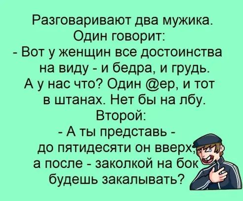 Разговаривают два мужика Один говорит Вот у женщин все достоинства на виду и бедра и грудь А у нас что Один ер и тот в штанах Нет бы на лбу Второй А ты представь до пятидесяти он вверх а после закопкой на бок будешь закапывать
